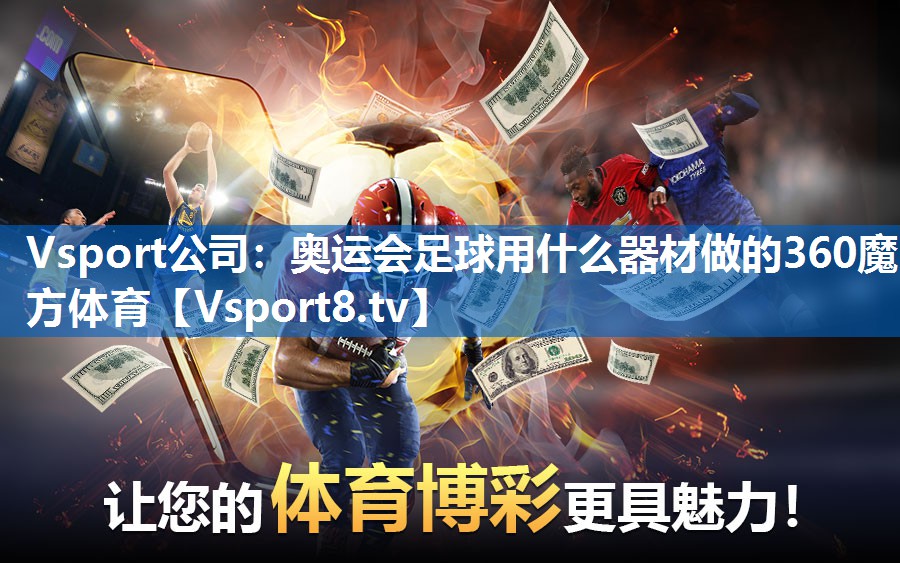 <strong>Vsport公司：奥运会足球用什么器材做的360魔方体育</strong>