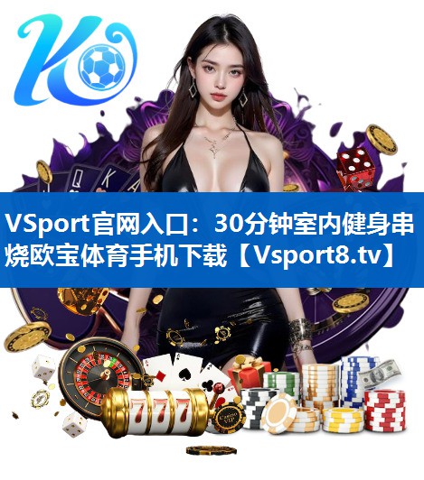 <strong>VSport官网入口：30分钟室内健身串烧欧宝体育手机下载</strong>