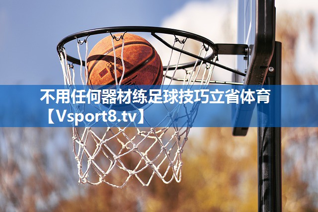 不用任何器材练足球技巧立省体育