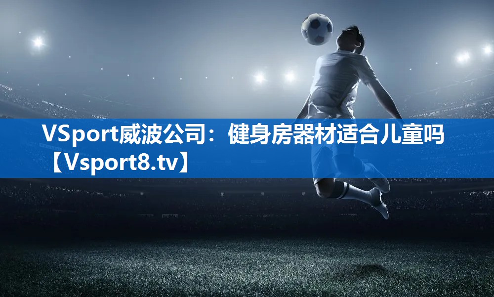VSport威波公司：健身房器材适合儿童吗