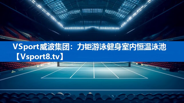 <strong>VSport威波集团：力钜游泳健身室内恒温泳池</strong>