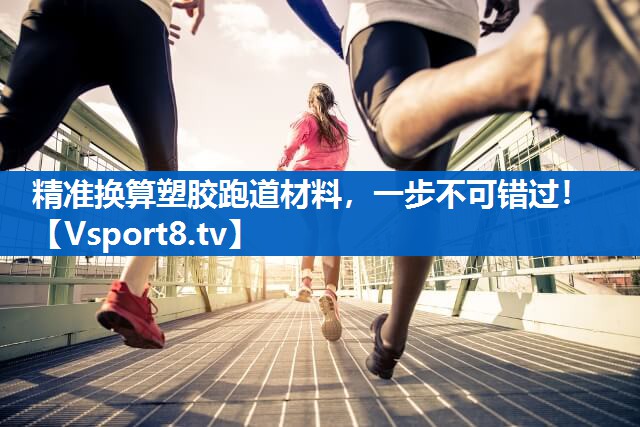 精准换算塑胶跑道材料，一步不可错过！