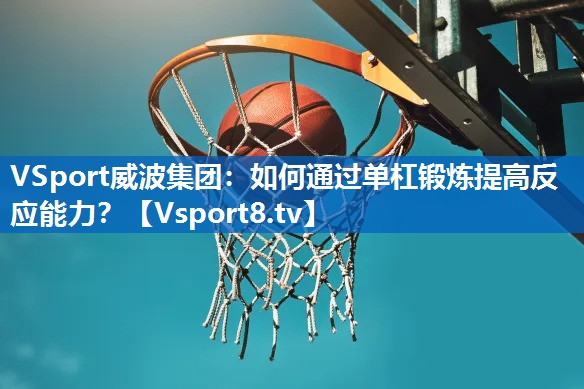 <strong>VSport威波集团：如何通过单杠锻炼提高反应能力？</strong>