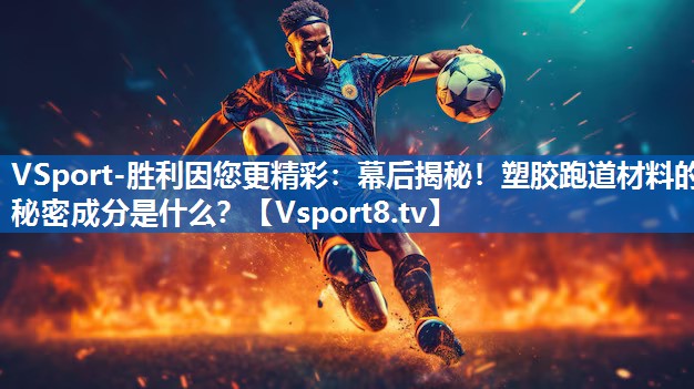 VSport-胜利因您更精彩：幕后揭秘！塑胶跑道材料的秘密成分是什么？