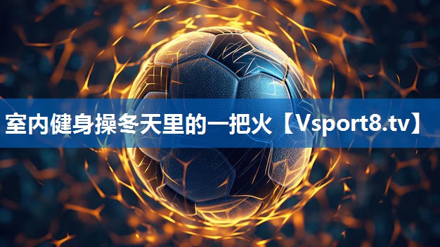 室内健身操冬天里的一把火