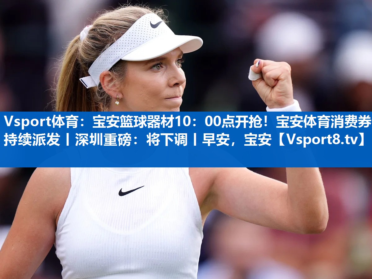 Vsport体育：宝安篮球器材10：00点开抢！宝安体育消费券持续派发丨深圳重磅：将下调丨早安，宝安