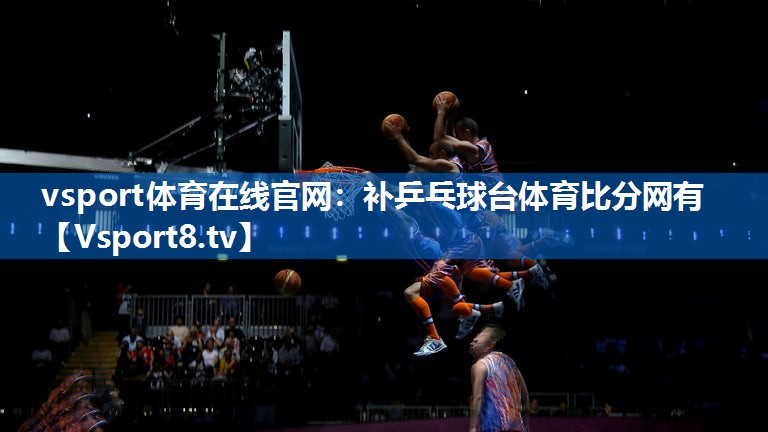 vsport体育在线官网：补乒乓球台体育比分网有