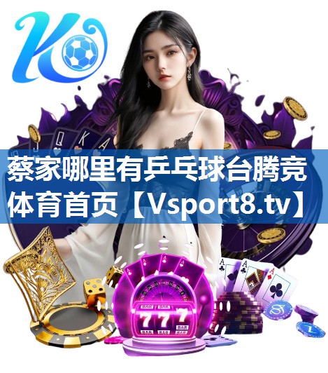 <strong>蔡家哪里有乒乓球台腾竞体育首页</strong>