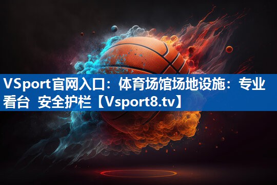 VSport官网入口：体育场馆场地设施：专业看台 安全护栏