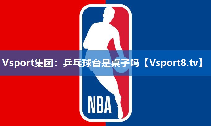 <strong>Vsport集团：乒乓球台是桌子吗</strong>