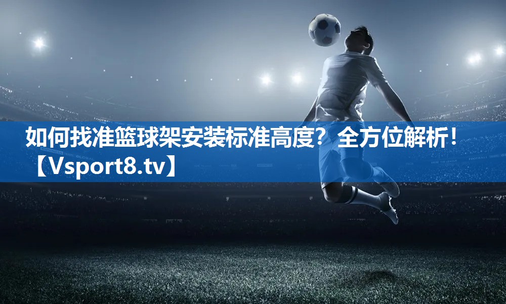 如何找准篮球架安装标准高度？全方位解析！