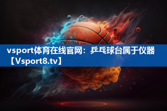 vsport体育在线官网：乒乓球台属于仪器