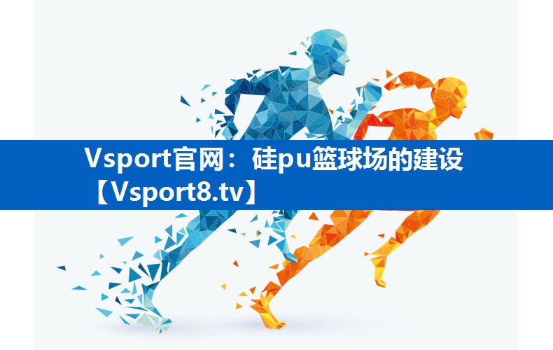 <strong>Vsport官网：硅pu篮球场的建设</strong>