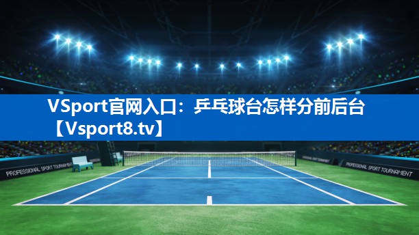 <strong>VSport官网入口：乒乓球台怎样分前后台</strong>