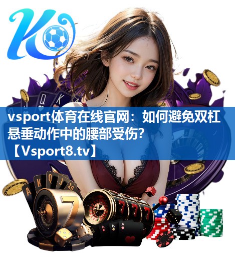 <strong>vsport体育在线官网：如何避免双杠悬垂动作中的腰部受伤？</strong>