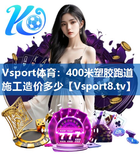 <strong>Vsport体育：400米塑胶跑道施工造价多少</strong>