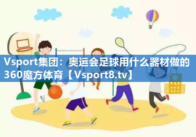 Vsport集团：奥运会足球用什么器材做的360魔方体育