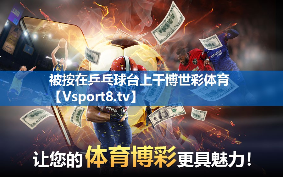 被按在乒乓球台上干博世彩体育