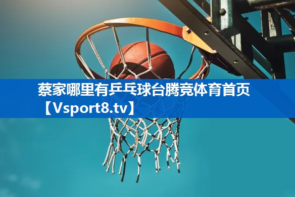 <strong>蔡家哪里有乒乓球台腾竞体育首页</strong>