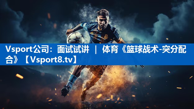 Vsport公司：面试试讲 ｜ 体育《篮球战术-突分配合》