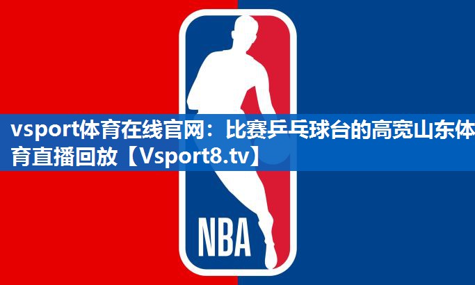 vsport体育在线官网：比赛乒乓球台的高宽山东体育直播回放