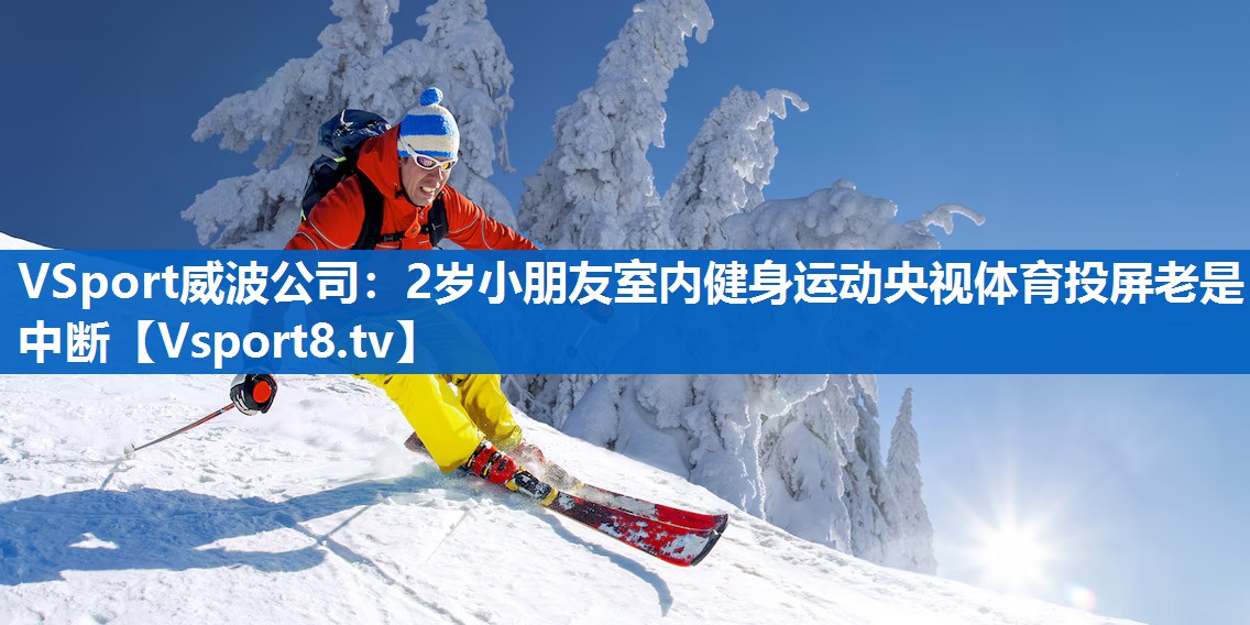 <strong>VSport威波公司：2岁小朋友室内健身运动央视体育投屏老是中断</strong>