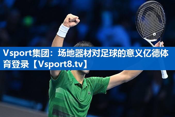 <strong>Vsport集团：场地器材对足球的意义亿德体育登录</strong>