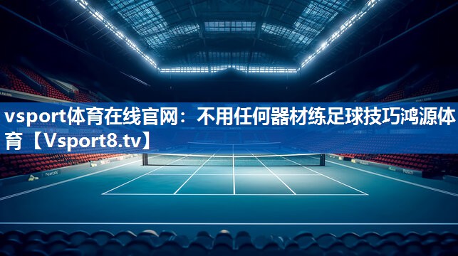 vsport体育在线官网：不用任何器材练足球技巧鸿源体育