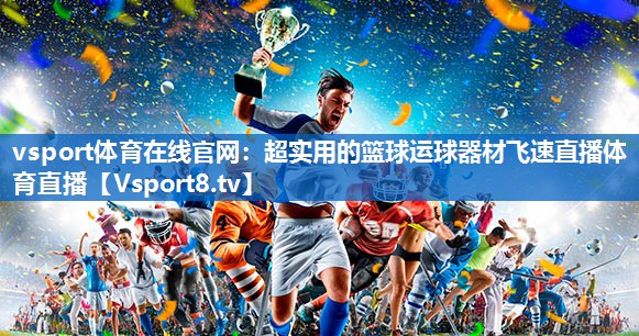 vsport体育在线官网：超实用的篮球运球器材飞速直播体育直播