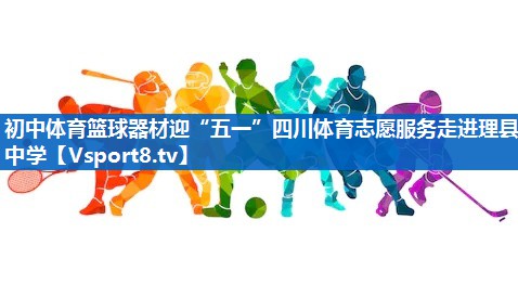 <strong>初中体育篮球器材迎“五一”四川体育志愿服务走进理县中学</strong>