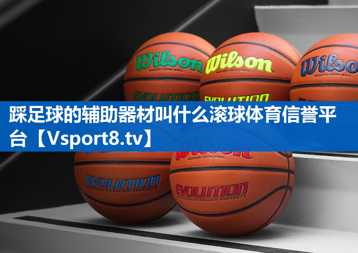 <strong>踩足球的辅助器材叫什么滚球体育信誉平台</strong>