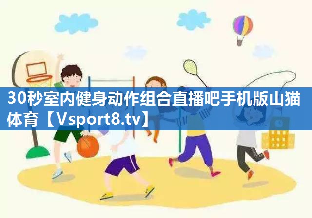 30秒室内健身动作组合直播吧手机版山猫体育