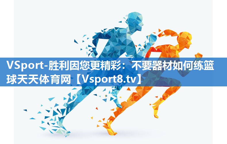 VSport-胜利因您更精彩：不要器材如何练篮球天天体育网
