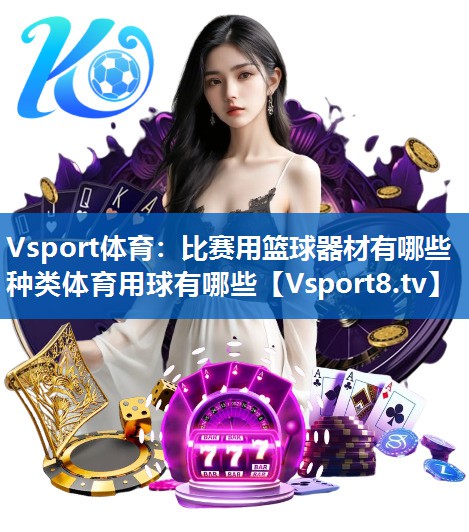 <strong>Vsport体育：比赛用篮球器材有哪些种类体育用球有哪些</strong>