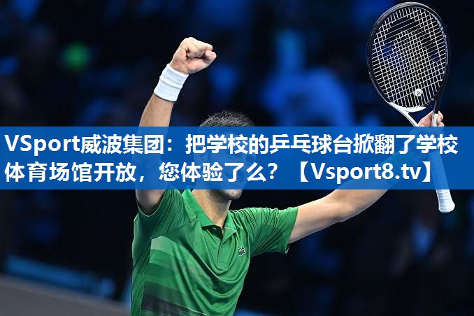 <strong>VSport威波集团：把学校的乒乓球台掀翻了学校体育场馆开放，您体验了么？</strong>