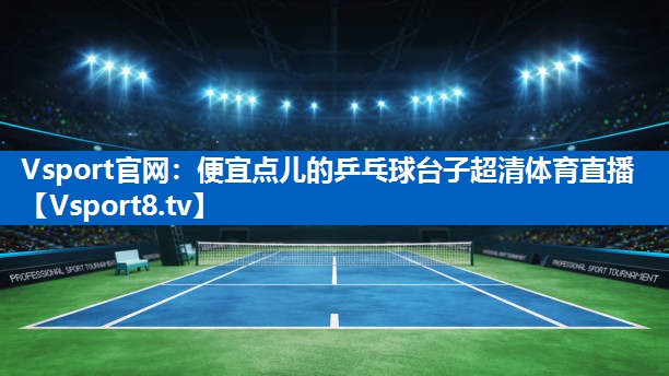 Vsport官网：便宜点儿的乒乓球台子超清体育直播