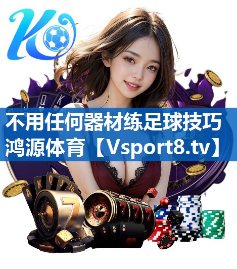 <strong>不用任何器材练足球技巧鸿源体育</strong>