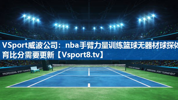 VSport威波公司：nba手臂力量训练篮球无器材球探体育比分需要更新