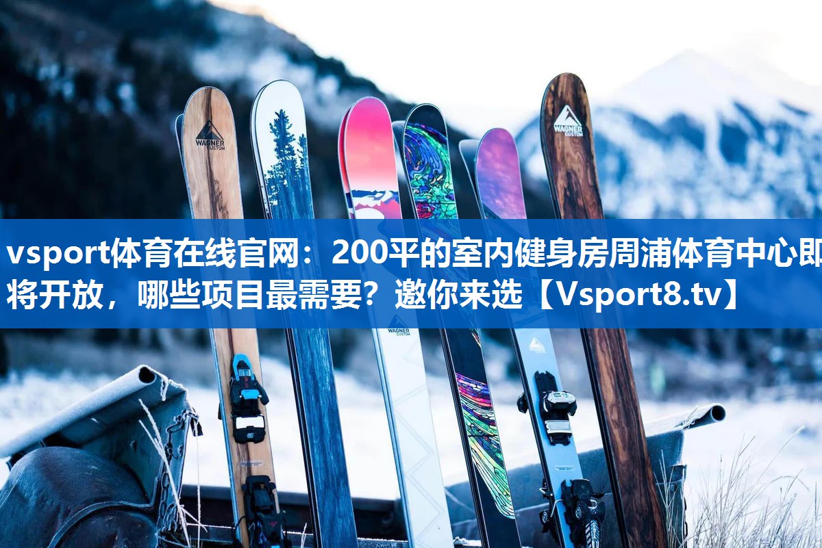 <strong>vsport体育在线官网：200平的室内健身房周浦体育中心即将开放，哪些项目最需要？邀你来选</strong>