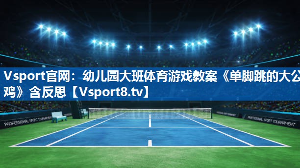 Vsport官网：幼儿园大班体育游戏教案《单脚跳的大公鸡》含反思