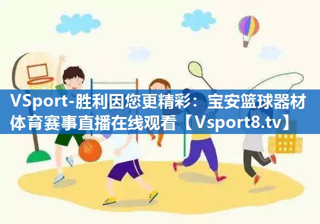 VSport-胜利因您更精彩：宝安篮球器材体育赛事直播在线观看