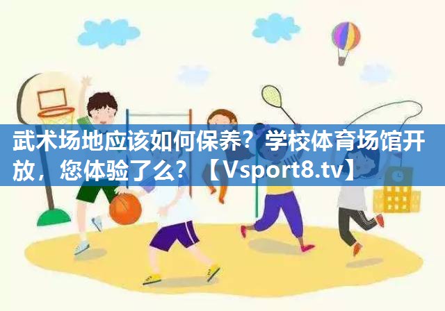 <strong>武术场地应该如何保养？学校体育场馆开放，您体验了么？</strong>