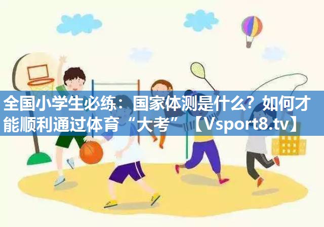 <strong>全国小学生必练：国家体测是什么？如何才能顺利通过体育“大考”</strong>