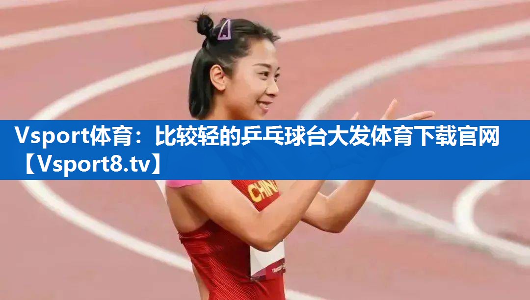 <strong>Vsport体育：比较轻的乒乓球台大发体育下载官网</strong>