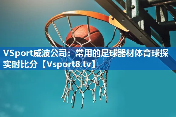VSport威波公司：常用的足球器材体育球探实时比分
