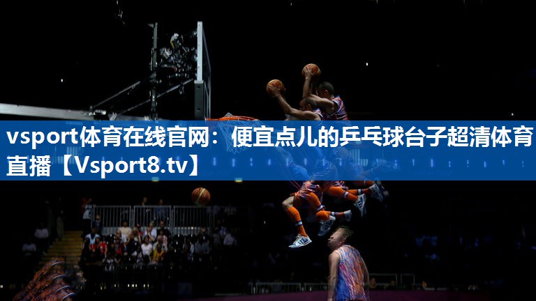vsport体育在线官网：便宜点儿的乒乓球台子超清体育直播