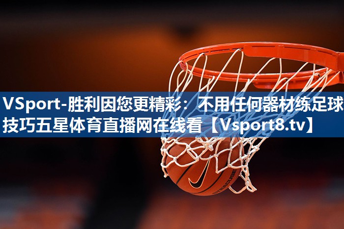 VSport-胜利因您更精彩：不用任何器材练足球技巧五星体育直播网在线看