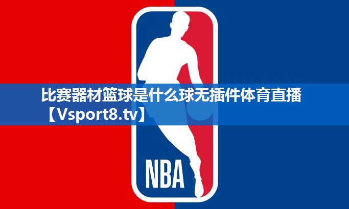 <strong>比赛器材篮球是什么球无插件体育直播</strong>