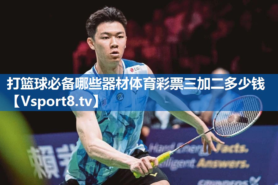<strong>打篮球必备哪些器材体育彩票三加二多少钱</strong>