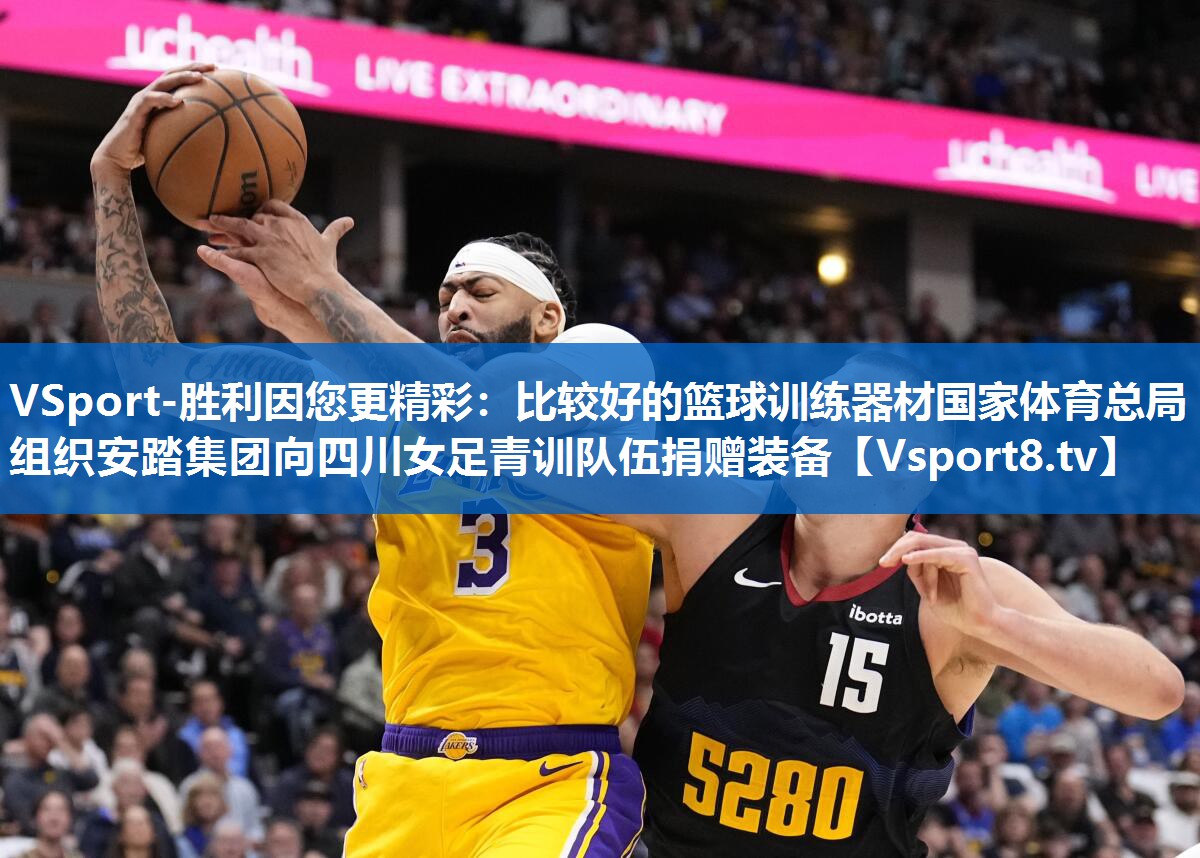 VSport-胜利因您更精彩：比较好的篮球训练器材国家体育总局组织安踏集团向四川女足青训队伍捐赠装备